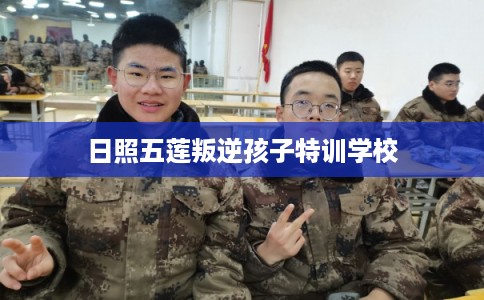 日照五莲叛逆孩子特训学校
