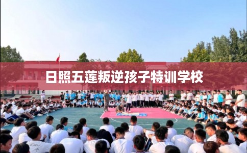 日照五莲叛逆孩子特训学校