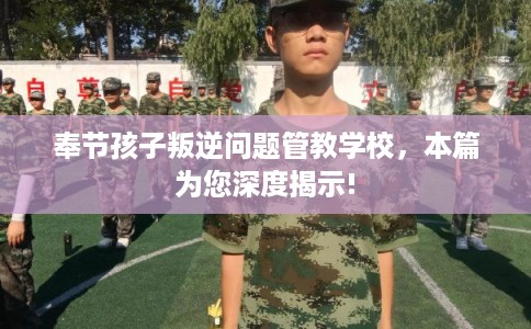 奉节孩子叛逆问题管教学校，本篇为您深度揭示!