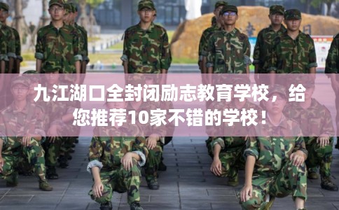 九江湖口全封闭励志教育学校，给您推荐10家不错的学校！