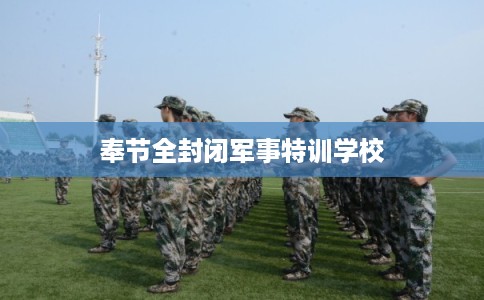 奉节全封闭军事特训学校