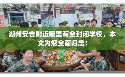湖州安吉附近哪里有全封闭学校，本文为您全面归总！