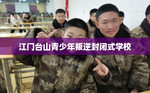 江门台山青少年叛逆封闭式学校