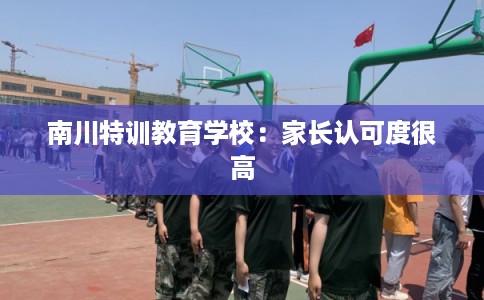 南川特训教育学校:家长认可度很高 南川特训教育学校:家长认可度很高