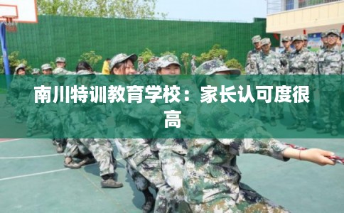 南川特训教育学校：家长认可度很高