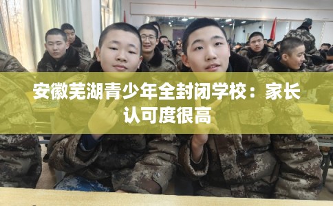 安徽芜湖青少年全封闭学校：家长认可度很高