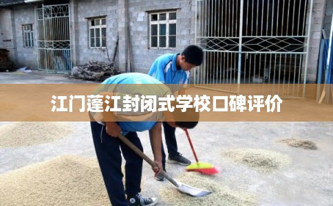江门蓬江封闭式学校口碑评价