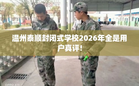 温州泰顺封闭式学校2026年全是用户真评! 温州泰顺封闭式学校2026年全是用户真评!