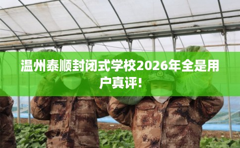 温州泰顺封闭式学校2026年全是用户真评!