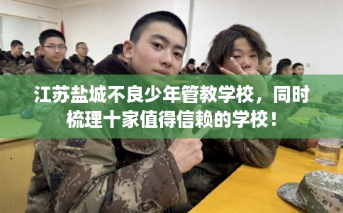 江苏盐城不良少年管教学校,同时梳理十家值得信赖的学校! 江苏盐城不良少年管教学校,同时梳理十家值得信赖的学校!
