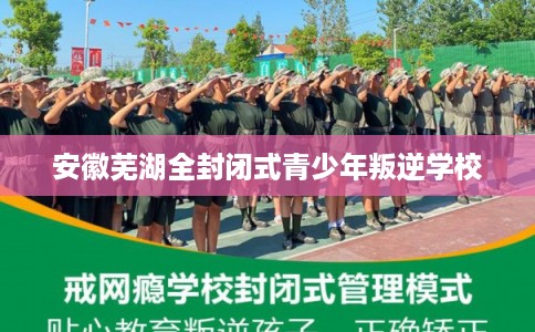 安徽芜湖全封闭式青少年叛逆学校