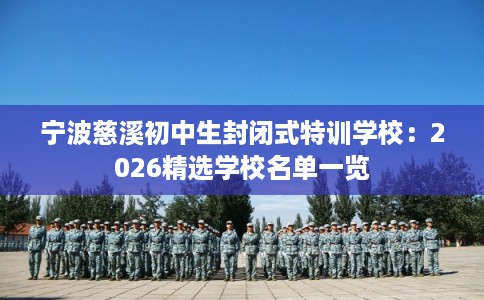 宁波慈溪初中生封闭式特训学校：2026精选学校名单一览