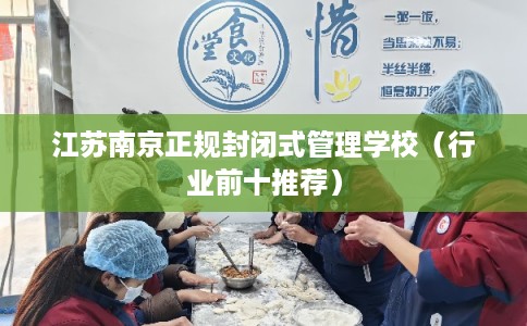 江苏南京正规封闭式管理学校（行业前十推荐）