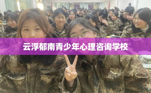云浮郁南青少年心理咨询学校