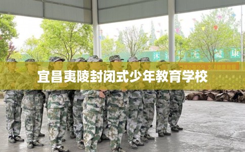 宜昌夷陵封闭式少年教育学校