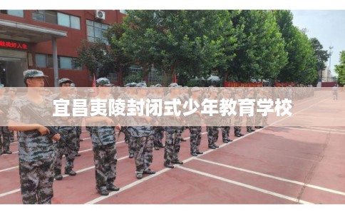 宜昌夷陵封闭式少年教育学校