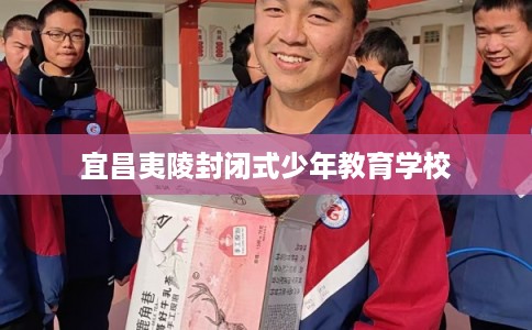 宜昌夷陵封闭式少年教育学校