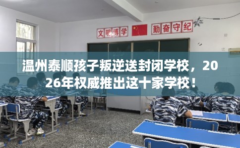 温州泰顺孩子叛逆送封闭学校，2026年权威推出这十家学校！