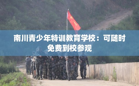 南川青少年特训教育学校:可随时免费到校参观 南川青少年特训教育学校:可随时免费到校参观