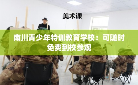 南川青少年特训教育学校：可随时免费到校参观