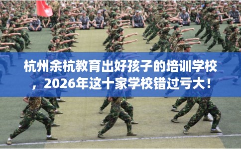 杭州余杭教育出好孩子的培训学校，2026年这十家学校错过亏大！