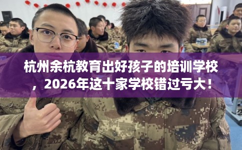 杭州余杭教育出好孩子的培训学校，2026年这十家学校错过亏大！