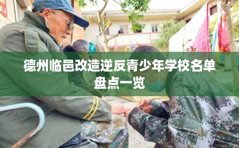 德州临邑改造逆反青少年学校名单盘点一览