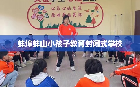 蚌埠蚌山小孩子教育封闭式学校