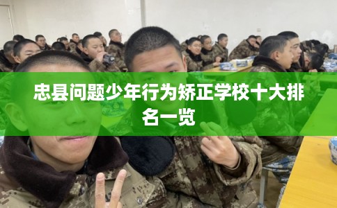忠县问题少年行为矫正学校十大排名一览