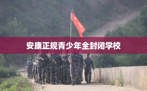 安康正规青少年全封闭学校