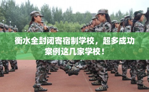 衡水全封闭寄宿制学校，超多成功案例这几家学校！