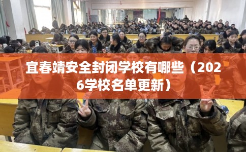 宜春靖安全封闭学校有哪些（2026学校名单更新）