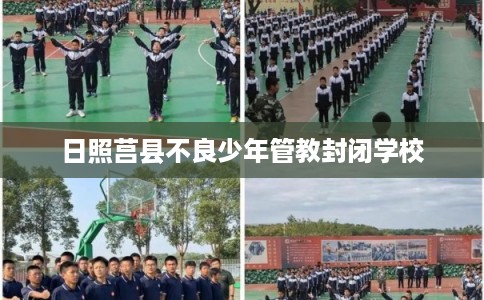 日照莒县不良少年管教封闭学校