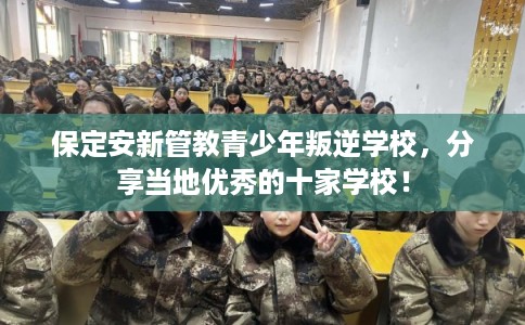 保定安新管教青少年叛逆学校,分享当地优秀的十家学校! 保定安新管教青少年叛逆学校,分享当地优秀的十家学校!