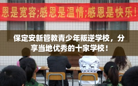 保定安新管教青少年叛逆学校，分享当地优秀的十家学校！