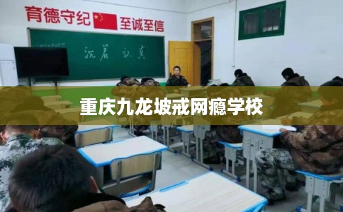 重庆九龙坡戒网瘾学校 重庆九龙坡戒网瘾学校