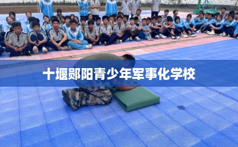 十堰郧阳青少年军事化学校