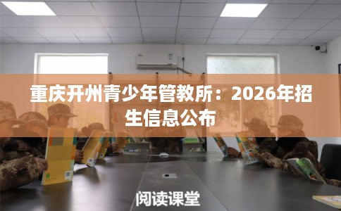 重庆开州青少年管教所：2026年招生信息公布