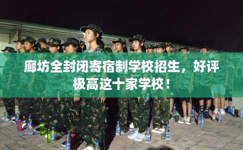 廊坊全封闭寄宿制学校招生，好评极高这十家学校！