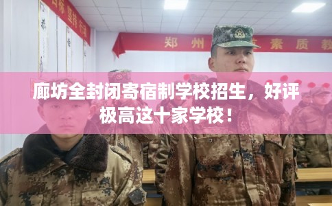 廊坊全封闭寄宿制学校招生，好评极高这十家学校！