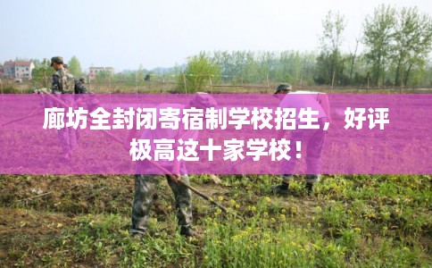 廊坊全封闭寄宿制学校招生，好评极高这十家学校！