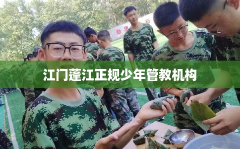 江门蓬江正规少年管教机构 江门蓬江正规少年管教机构