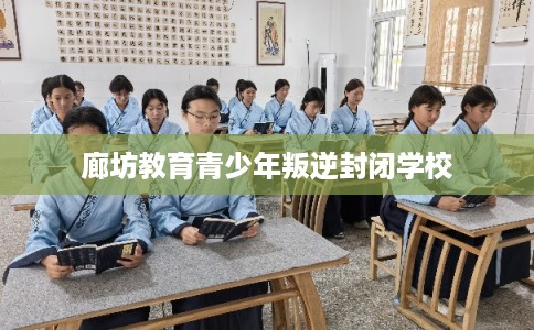 廊坊教育青少年叛逆封闭学校