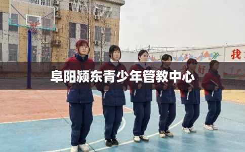 阜阳颍东青少年管教中心