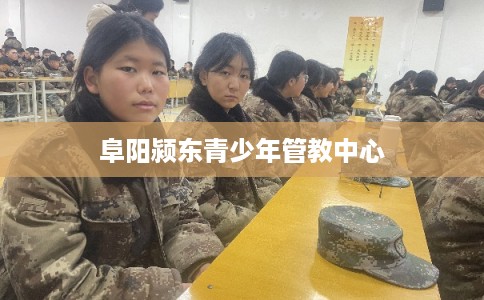 阜阳颍东青少年管教中心