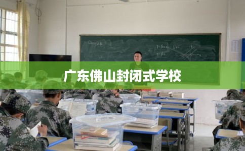 广东佛山封闭式学校
