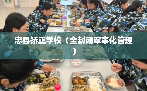 忠县矫正学校(全封闭军事化管理) 忠县矫正学校(全封闭军事化管理)