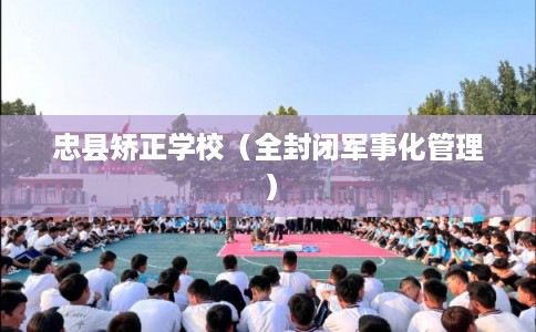 忠县矫正学校（全封闭军事化管理）
