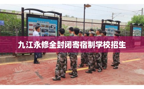 九江永修全封闭寄宿制学校招生