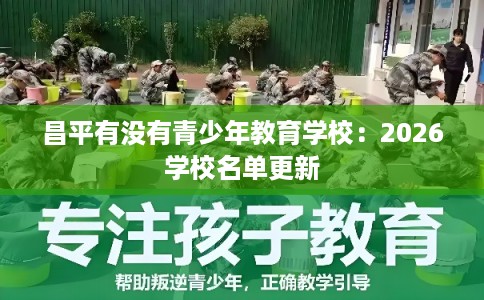昌平有没有青少年教育学校:2026学校名单更新 昌平有没有青少年教育学校:2026学校名单更新